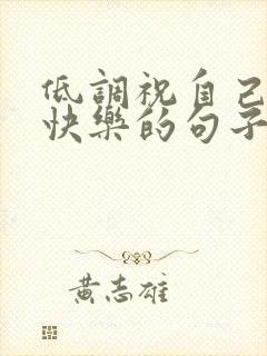 低调祝自己生日快乐的句子发朋友圈