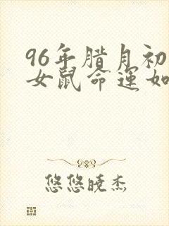 96年腊月初三女鼠命运如何