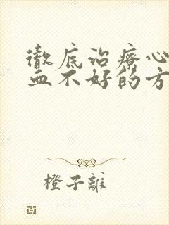 彻底治疗心脏供血不好的方法