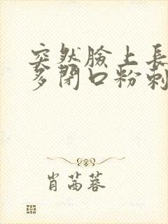 突然脸上长了好多闭口粉刺怎么回事