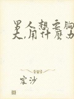 男人想要胸部变大,用什么办法