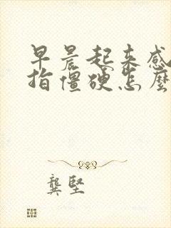 早晨起来感觉手指僵硬怎么回事