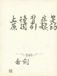 上后背疼是什么原因引起的女性