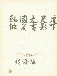 韩国大尺度吃奶做爰电影下女