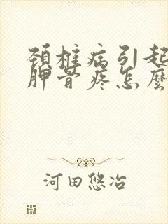 颈椎病引起的肩胛骨疼怎么办