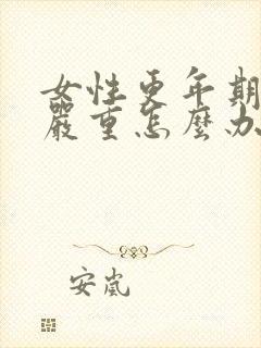 女性更年期出汗严重怎么办