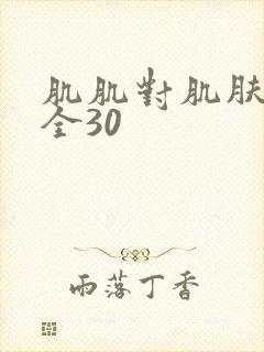肌肌对肌肤肤大全30