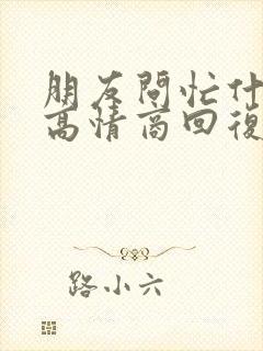 朋友问忙什么呢高情商回复