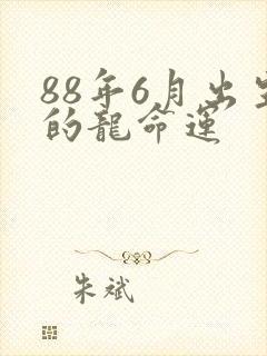 88年6月出生的龙命运
