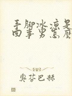 手脚冰凉是怎么回事男怎么治疗