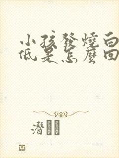 小孩发烧白细胞低是怎么回事?