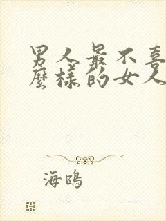 男人最不喜欢什么样的女人