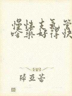 慢性支气管炎吃啥药好得快呢