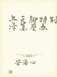 冬天脚特别特别冷怎么办