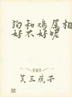 狗和鸡属相婚配好不好呢