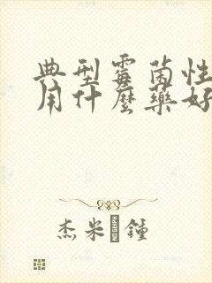 典型霉菌性阴炎用什么药好