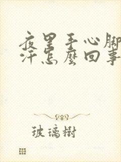 夜里手心脚心出汗怎么回事