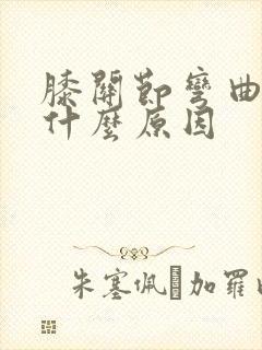 膝关节弯曲疼痛什么原因