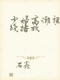 少妇高潮视频在线播放