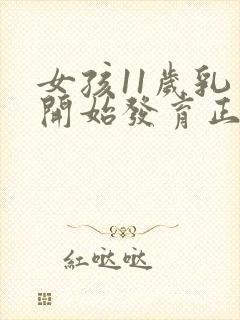 女孩11岁乳房开始发育正常吗