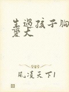 生过孩子胸怎么变大