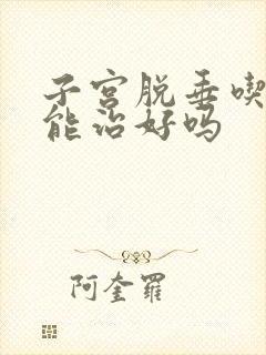 子宫脱垂吃中药能治好吗