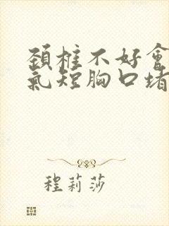 颈椎不好会胸闷气短胸口堵得慌