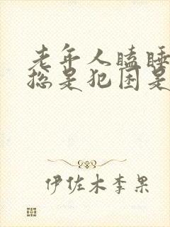 老年人瞌睡多,总是犯困是什么原因封面