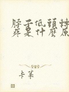 脖子低头转头都疼是什么原因封面