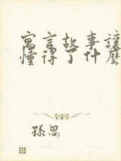 寓言故事让我们懂得了什么道理