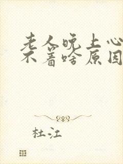 老人晚上心慌睡不着啥原因