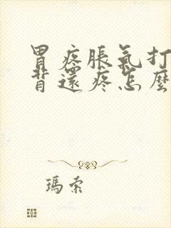 胃疼胀气打嗝后背还疼怎么回事