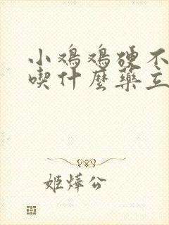 小鸡鸡硬不起来吃什么药立马硬起来封面