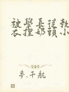 被学长从教室扒衣捏奶头小说