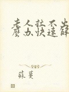 老人拉不出尿怎么办快速解决