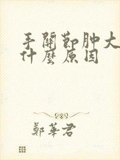 手关节肿大疼痛什么原因