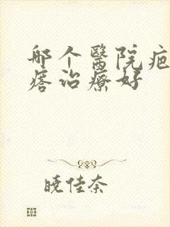 哪个医院疤痕疙瘩治疗好