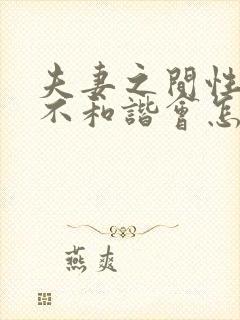 夫妻之间性生活不和谐会怎么样