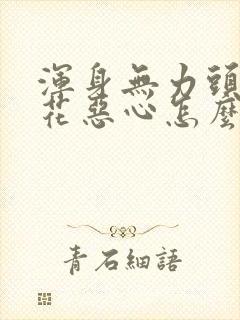 浑身无力头晕眼花恶心怎么回事?