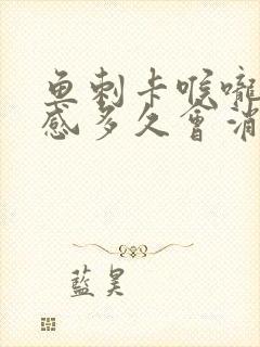 鱼刺卡喉咙异物感多久会消失