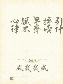 心脏早搏引起心律不齐吃什么药