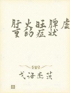 肝火旺脾虚湿气重的症状