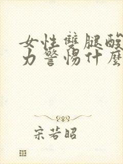 女性双腿酸软无力警惕什么情况?