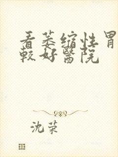 看萎缩性胃炎比较好医院