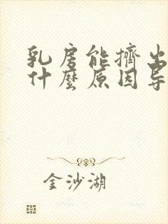 乳房能挤出奶是什么原因导致的