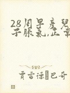 28周早产儿肚子胀气,正常吗?