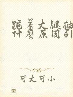 跪着大腿抽筋是什么原因引起封面