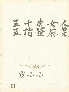 五十岁女人左手五指发麻是什么原因