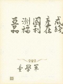 亚洲国产成人精品福利在线观看