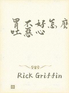 胃不好怎么办想吐恶心